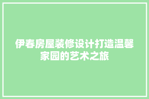 伊春房屋装修设计打造温馨家园的艺术之旅