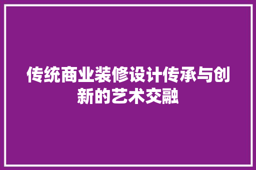传统商业装修设计传承与创新的艺术交融