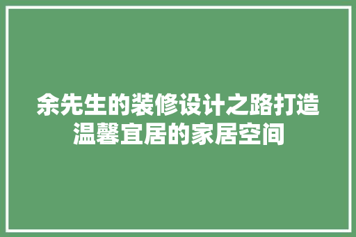 余先生的装修设计之路打造温馨宜居的家居空间