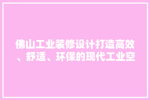 佛山工业装修设计打造高效、舒适、环保的现代工业空间
