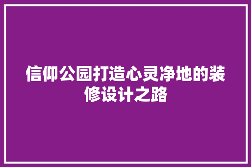 信仰公园打造心灵净地的装修设计之路