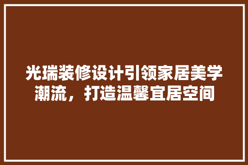 光瑞装修设计引领家居美学潮流，打造温馨宜居空间