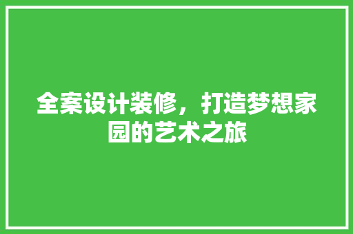 全案设计装修，打造梦想家园的艺术之旅