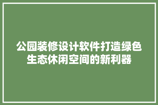 公园装修设计软件打造绿色生态休闲空间的新利器