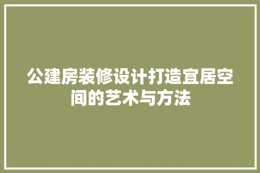 公建房装修设计打造宜居空间的艺术与方法