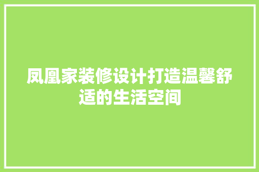 凤凰家装修设计打造温馨舒适的生活空间