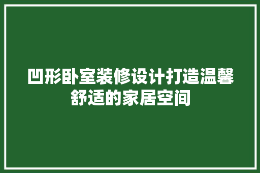 凹形卧室装修设计打造温馨舒适的家居空间