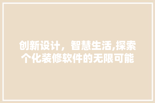 创新设计，智慧生活,探索个化装修软件的无限可能