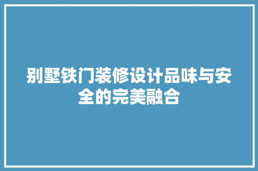 别墅铁门装修设计品味与安全的完美融合