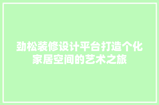劲松装修设计平台打造个化家居空间的艺术之旅