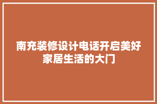 南充装修设计电话开启美好家居生活的大门