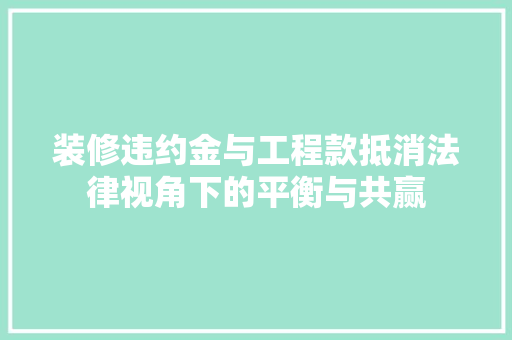 装修违约金与工程款抵消法律视角下的平衡与共赢