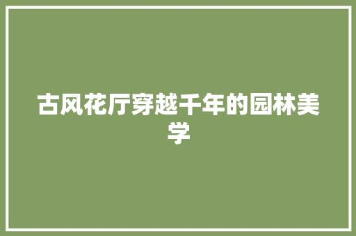 古风花厅穿越千年的园林美学  第1张