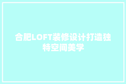 合肥LOFT装修设计打造独特空间美学