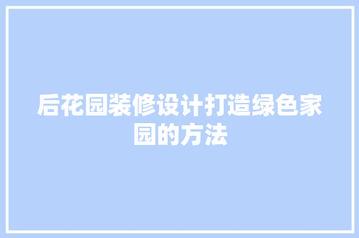 后花园装修设计打造绿色家园的方法