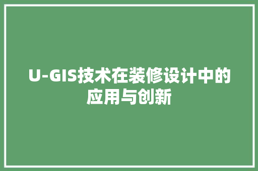 U-GIS技术在装修设计中的应用与创新