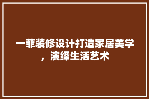 一菲装修设计打造家居美学，演绎生活艺术  第1张
