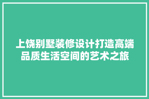 上饶别墅装修设计打造高端品质生活空间的艺术之旅