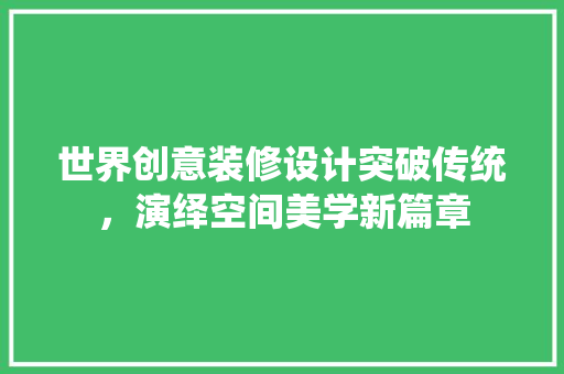 世界创意装修设计突破传统，演绎空间美学新篇章