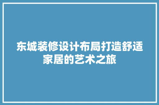 东城装修设计布局打造舒适家居的艺术之旅