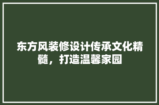 东方风装修设计传承文化精髓，打造温馨家园