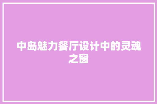 中岛魅力餐厅设计中的灵魂之窗