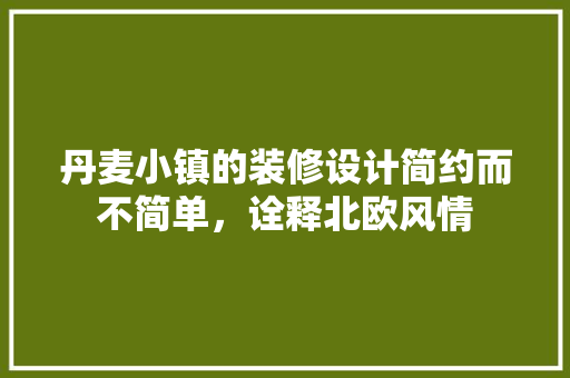 丹麦小镇的装修设计简约而不简单，诠释北欧风情