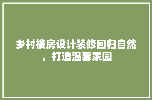 乡村楼房设计装修回归自然，打造温馨家园