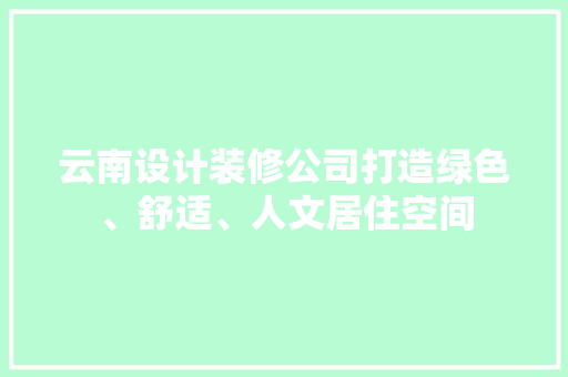 云南设计装修公司打造绿色、舒适、人文居住空间