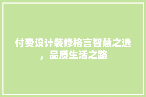 付费设计装修格言智慧之选，品质生活之路