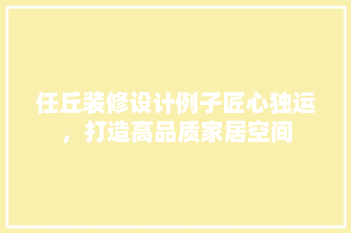 任丘装修设计例子匠心独运，打造高品质家居空间