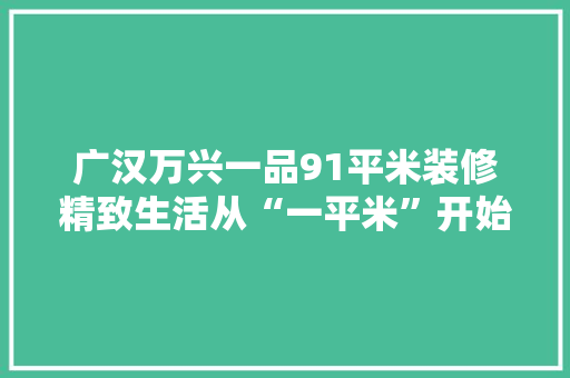 广汉万兴一品91平米装修精致生活从“一平米”开始
