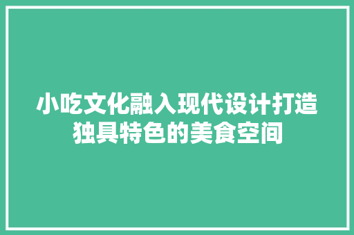 小吃文化融入现代设计打造独具特色的美食空间