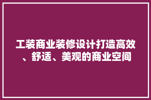 工装商业装修设计打造高效、舒适、美观的商业空间