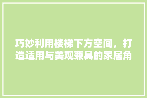 巧妙利用楼梯下方空间，打造适用与美观兼具的家居角落