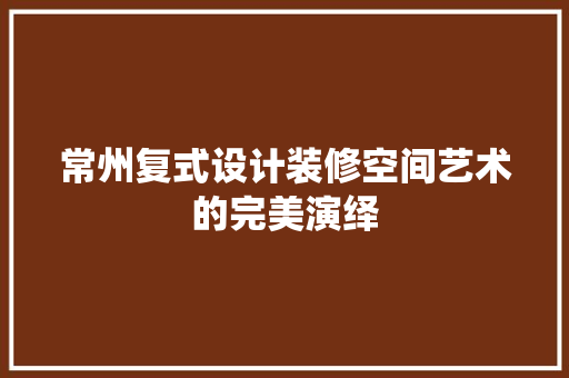 常州复式设计装修空间艺术的完美演绎