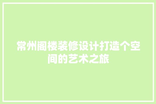 常州阁楼装修设计打造个空间的艺术之旅