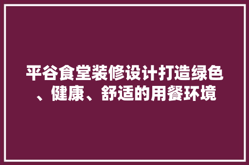 平谷食堂装修设计打造绿色、健康、舒适的用餐环境
