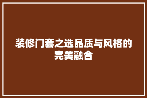 装修门套之选品质与风格的完美融合