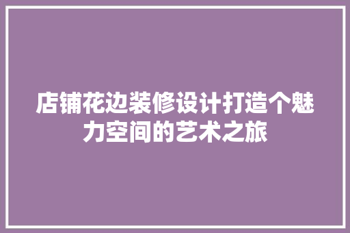店铺花边装修设计打造个魅力空间的艺术之旅