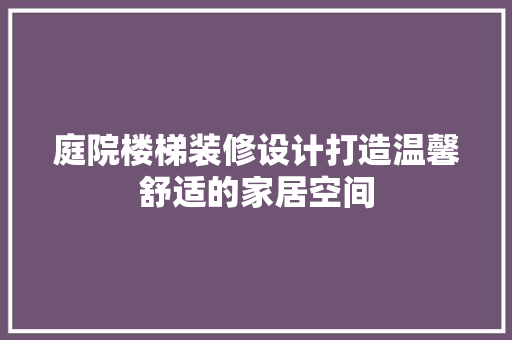 庭院楼梯装修设计打造温馨舒适的家居空间