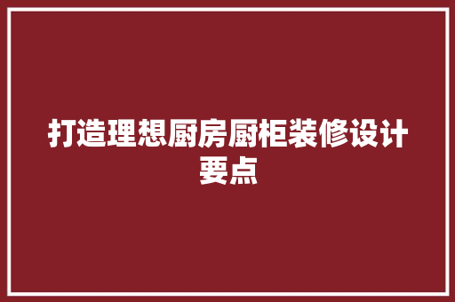 打造理想厨房厨柜装修设计要点