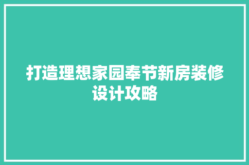 打造理想家园奉节新房装修设计攻略