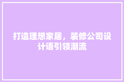 打造理想家居，装修公司设计语引领潮流