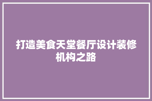 打造美食天堂餐厅设计装修机构之路
