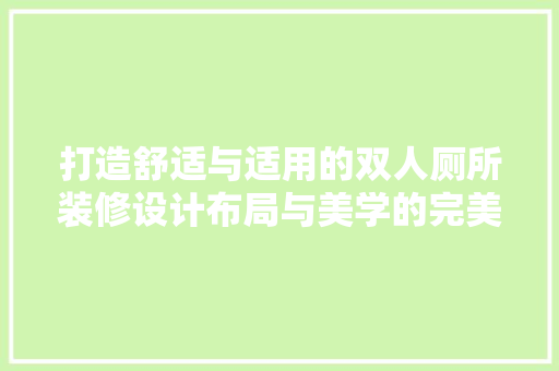 打造舒适与适用的双人厕所装修设计布局与美学的完美融合