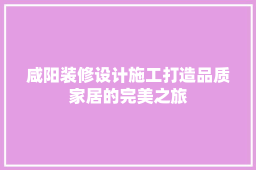 咸阳装修设计施工打造品质家居的完美之旅
