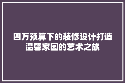 四万预算下的装修设计打造温馨家园的艺术之旅