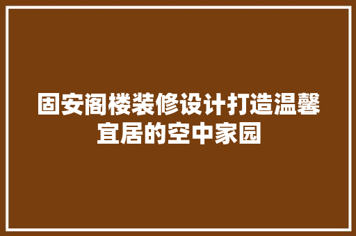 固安阁楼装修设计打造温馨宜居的空中家园