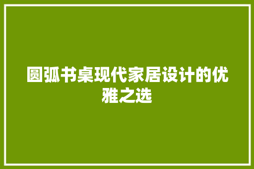圆弧书桌现代家居设计的优雅之选
